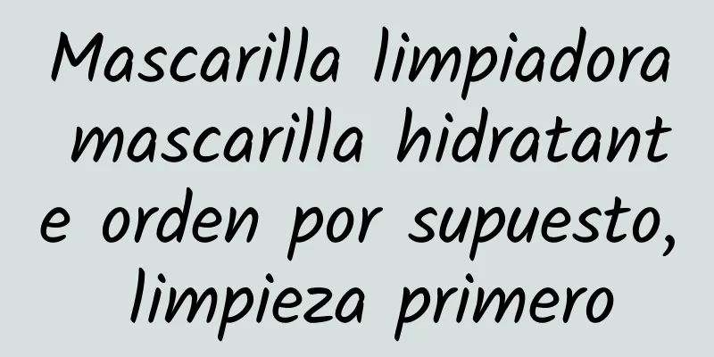 Mascarilla limpiadora mascarilla hidratante orden por supuesto, limpieza primero