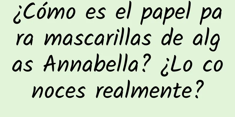 ¿Cómo es el papel para mascarillas de algas Annabella? ¿Lo conoces realmente?