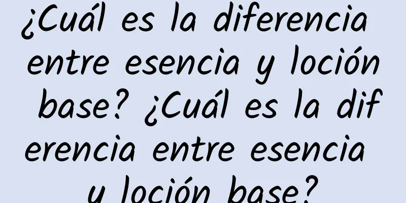 ¿Cuál es la diferencia entre esencia y loción base? ¿Cuál es la diferencia entre esencia y loción base?