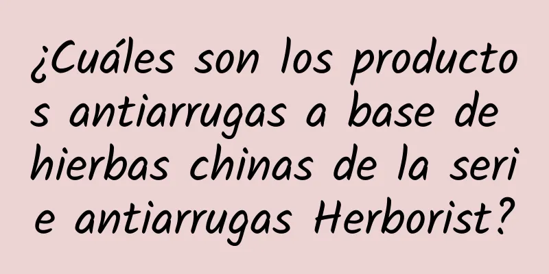 ¿Cuáles son los productos antiarrugas a base de hierbas chinas de la serie antiarrugas Herborist?