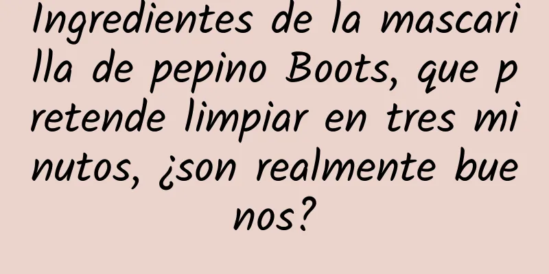 Ingredientes de la mascarilla de pepino Boots, que pretende limpiar en tres minutos, ¿son realmente buenos?