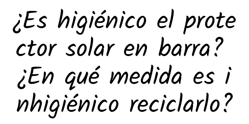 ¿Es higiénico el protector solar en barra? ¿En qué medida es inhigiénico reciclarlo?