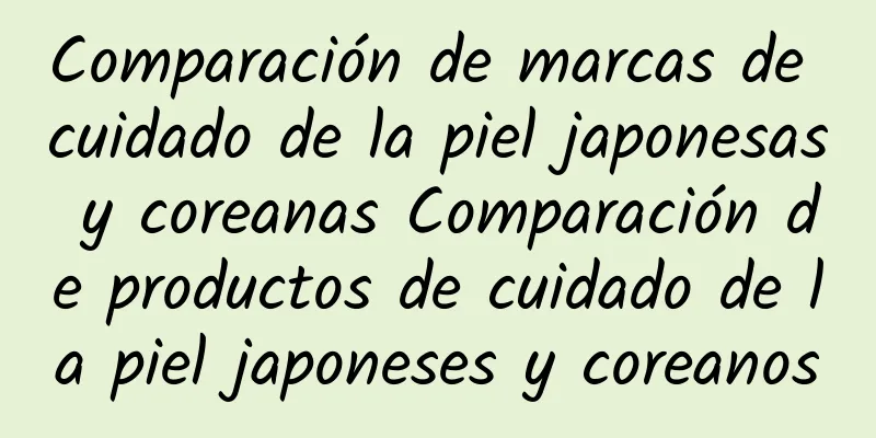 Comparación de marcas de cuidado de la piel japonesas y coreanas Comparación de productos de cuidado de la piel japoneses y coreanos