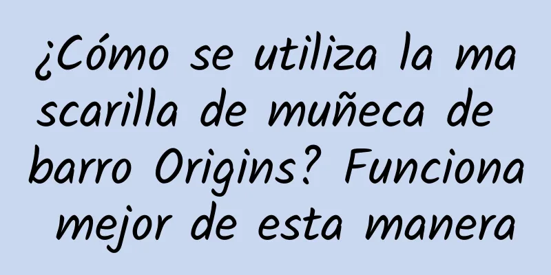 ¿Cómo se utiliza la mascarilla de muñeca de barro Origins? Funciona mejor de esta manera