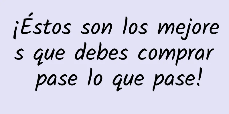 ¡Éstos son los mejores que debes comprar pase lo que pase!