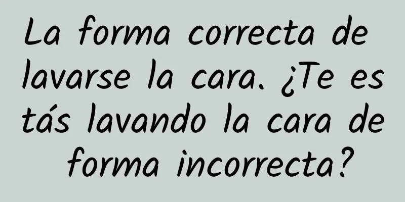 La forma correcta de lavarse la cara. ¿Te estás lavando la cara de forma incorrecta?