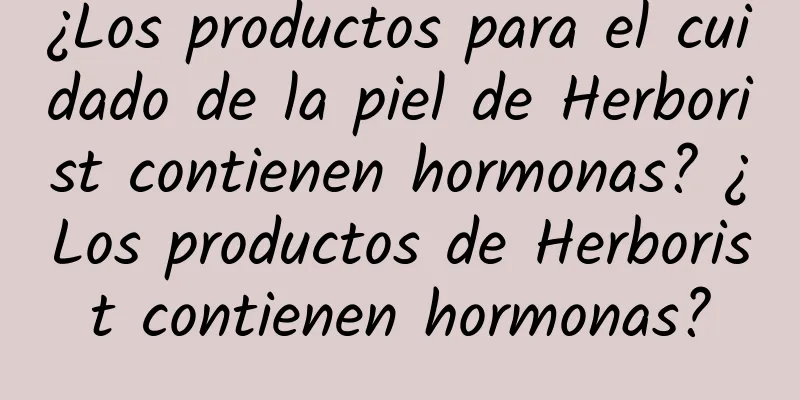 ¿Los productos para el cuidado de la piel de Herborist contienen hormonas? ¿Los productos de Herborist contienen hormonas?