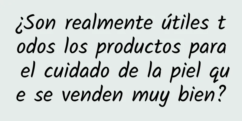 ¿Son realmente útiles todos los productos para el cuidado de la piel que se venden muy bien?