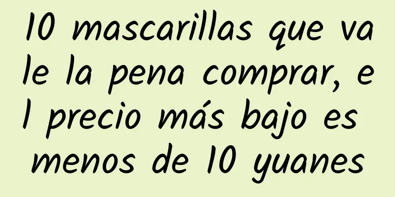 10 mascarillas que vale la pena comprar, el precio más bajo es menos de 10 yuanes