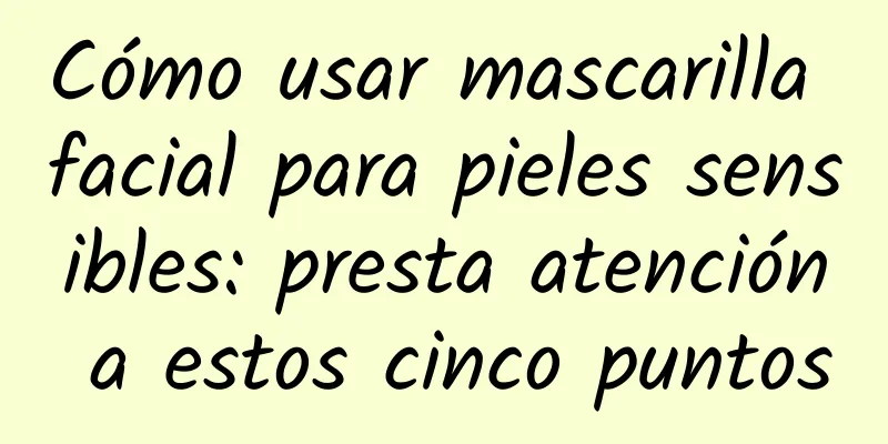 Cómo usar mascarilla facial para pieles sensibles: presta atención a estos cinco puntos