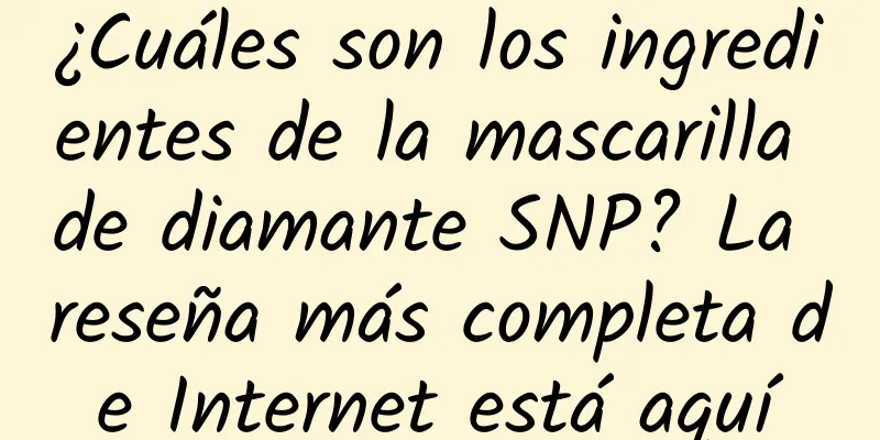 ¿Cuáles son los ingredientes de la mascarilla de diamante SNP? La reseña más completa de Internet está aquí