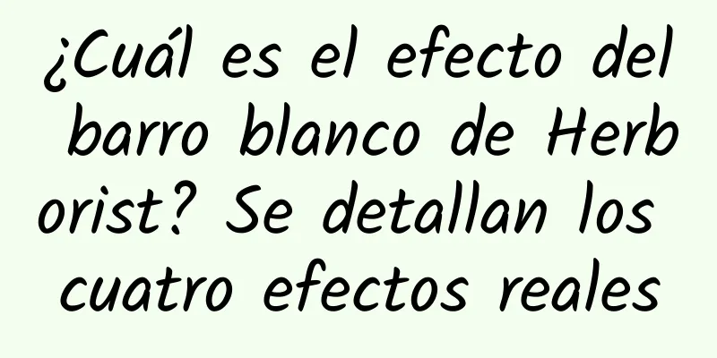 ¿Cuál es el efecto del barro blanco de Herborist? Se detallan los cuatro efectos reales