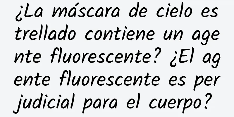 ¿La máscara de cielo estrellado contiene un agente fluorescente? ¿El agente fluorescente es perjudicial para el cuerpo?