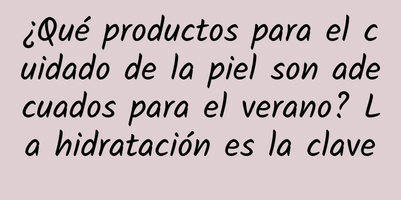 ¿Qué productos para el cuidado de la piel son adecuados para el verano? La hidratación es la clave