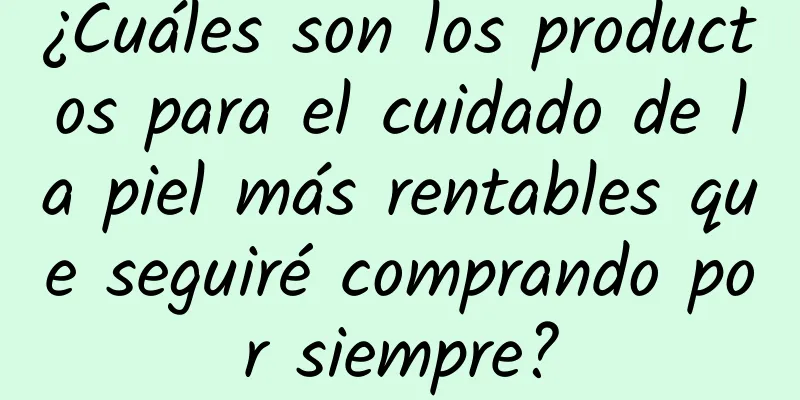 ¿Cuáles son los productos para el cuidado de la piel más rentables que seguiré comprando por siempre?