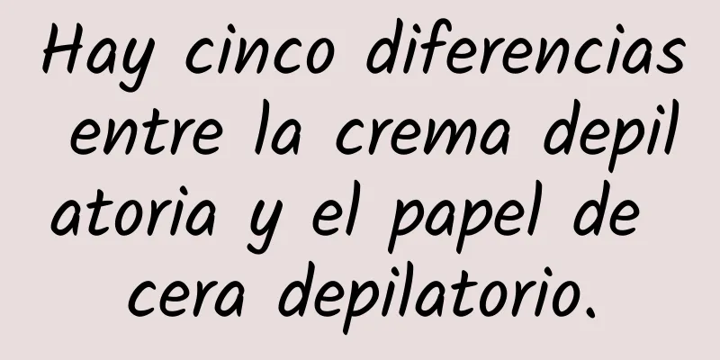 Hay cinco diferencias entre la crema depilatoria y el papel de cera depilatorio.