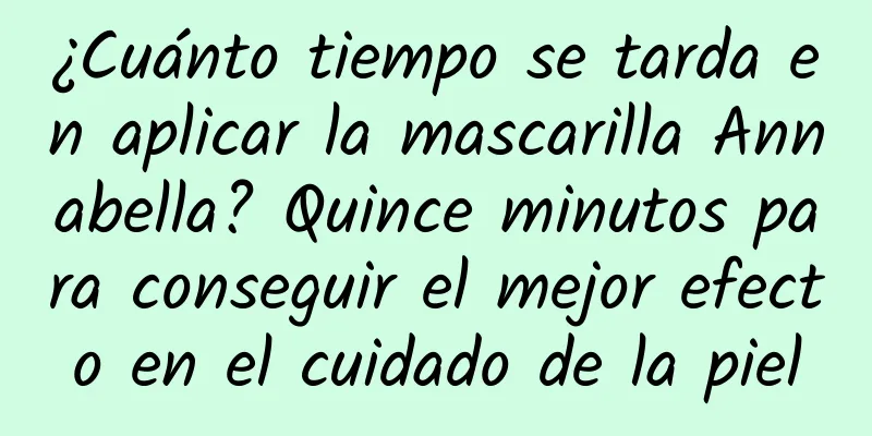 ¿Cuánto tiempo se tarda en aplicar la mascarilla Annabella? Quince minutos para conseguir el mejor efecto en el cuidado de la piel