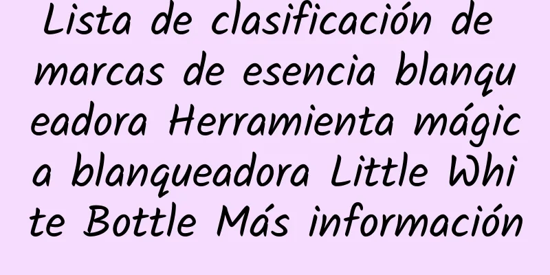 Lista de clasificación de marcas de esencia blanqueadora Herramienta mágica blanqueadora Little White Bottle Más información