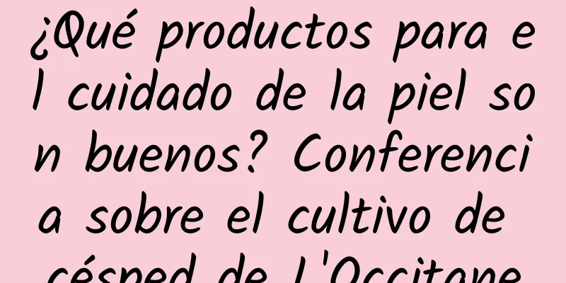 ¿Qué productos para el cuidado de la piel son buenos? Conferencia sobre el cultivo de césped de L'Occitane