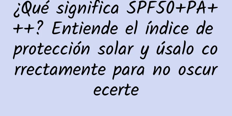 ¿Qué significa SPF50+PA+++? Entiende el índice de protección solar y úsalo correctamente para no oscurecerte