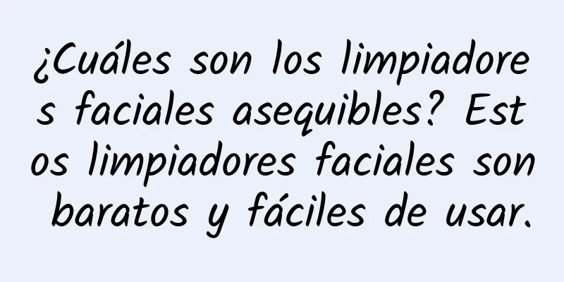 ¿Cuáles son los limpiadores faciales asequibles? Estos limpiadores faciales son baratos y fáciles de usar.