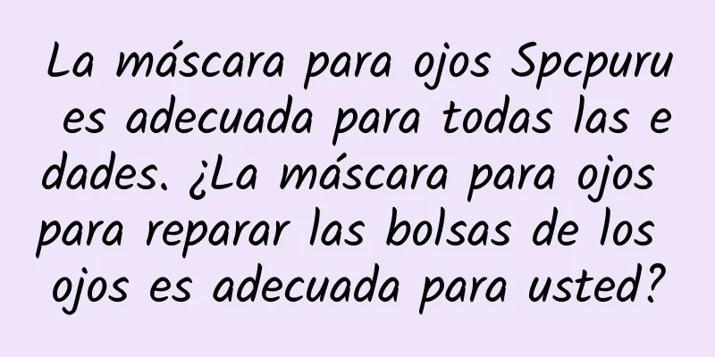 La máscara para ojos Spcpuru es adecuada para todas las edades. ¿La máscara para ojos para reparar las bolsas de los ojos es adecuada para usted?