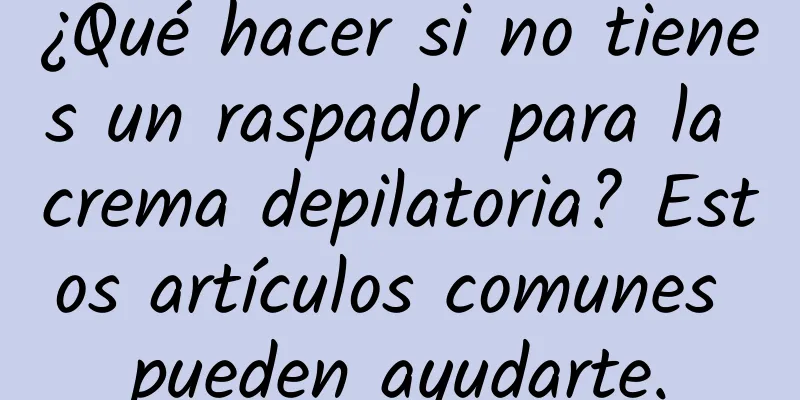 ¿Qué hacer si no tienes un raspador para la crema depilatoria? Estos artículos comunes pueden ayudarte.