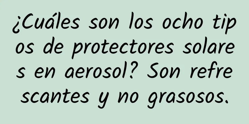 ¿Cuáles son los ocho tipos de protectores solares en aerosol? Son refrescantes y no grasosos.