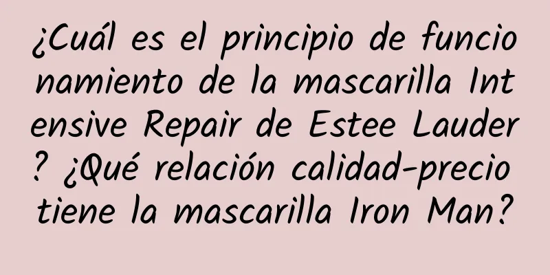 ¿Cuál es el principio de funcionamiento de la mascarilla Intensive Repair de Estee Lauder? ¿Qué relación calidad-precio tiene la mascarilla Iron Man?