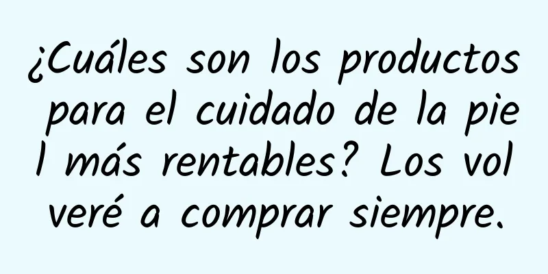 ¿Cuáles son los productos para el cuidado de la piel más rentables? Los volveré a comprar siempre.