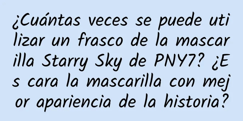 ¿Cuántas veces se puede utilizar un frasco de la mascarilla Starry Sky de PNY7? ¿Es cara la mascarilla con mejor apariencia de la historia?