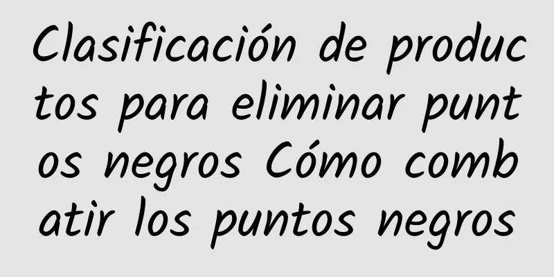 Clasificación de productos para eliminar puntos negros Cómo combatir los puntos negros