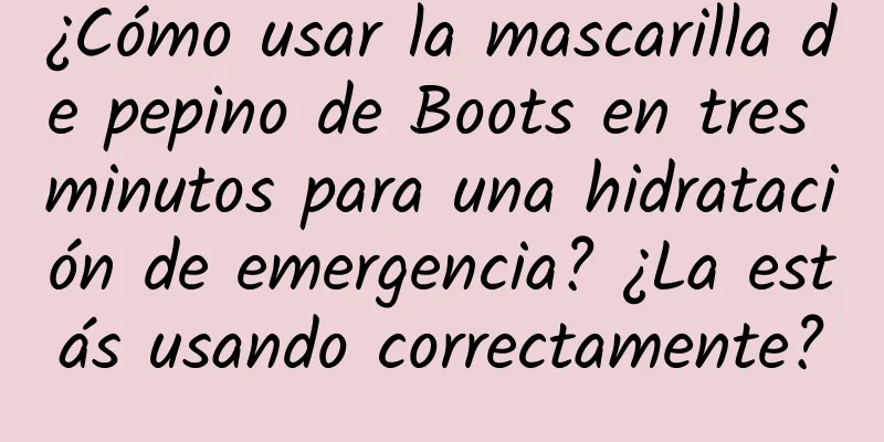 ¿Cómo usar la mascarilla de pepino de Boots en tres minutos para una hidratación de emergencia? ¿La estás usando correctamente?