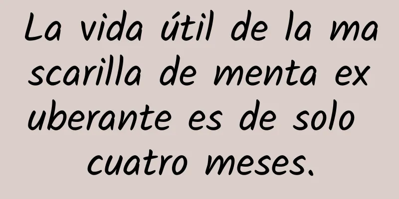 La vida útil de la mascarilla de menta exuberante es de solo cuatro meses.