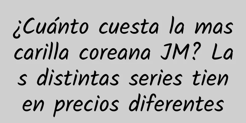 ¿Cuánto cuesta la mascarilla coreana JM? Las distintas series tienen precios diferentes