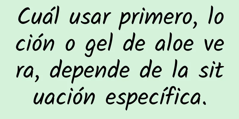 Cuál usar primero, loción o gel de aloe vera, depende de la situación específica.