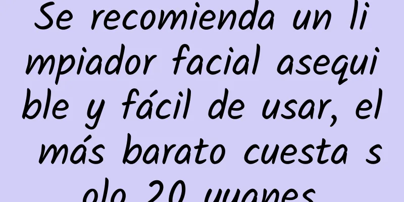 Se recomienda un limpiador facial asequible y fácil de usar, el más barato cuesta solo 20 yuanes.