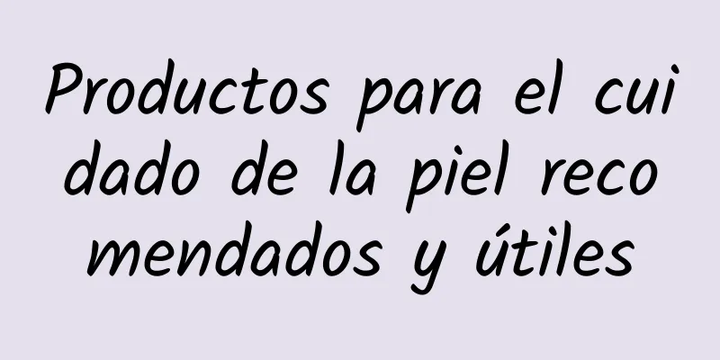 Productos para el cuidado de la piel recomendados y útiles