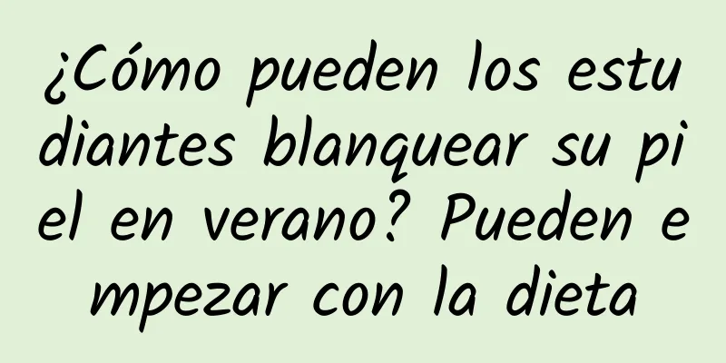 ¿Cómo pueden los estudiantes blanquear su piel en verano? Pueden empezar con la dieta