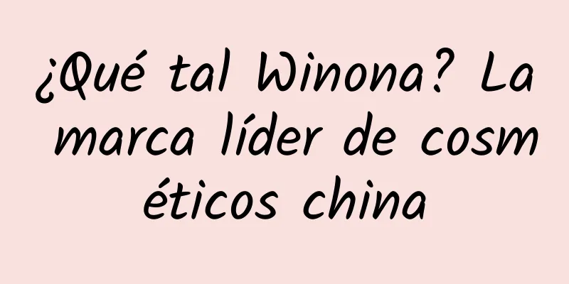 ¿Qué tal Winona? La marca líder de cosméticos china