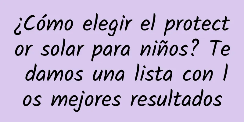 ¿Cómo elegir el protector solar para niños? Te damos una lista con los mejores resultados
