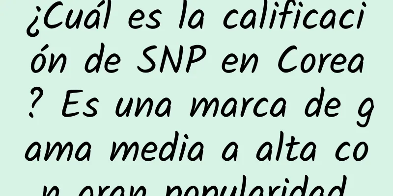 ¿Cuál es la calificación de SNP en Corea? Es una marca de gama media a alta con gran popularidad.