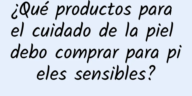 ¿Qué productos para el cuidado de la piel debo comprar para pieles sensibles?