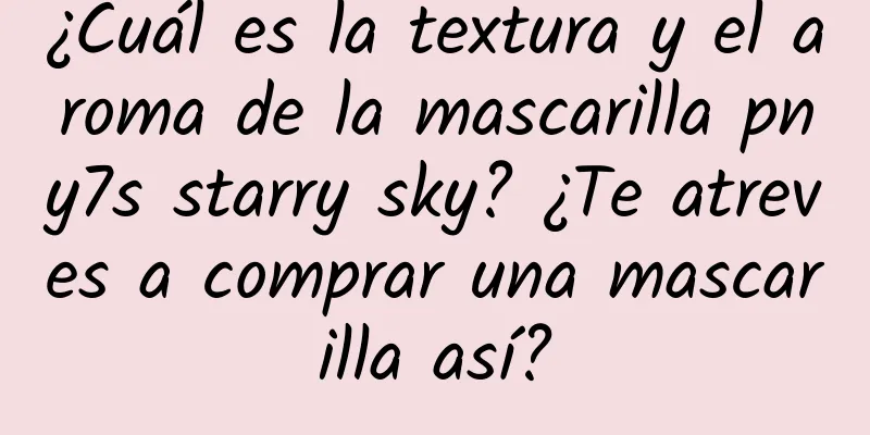 ¿Cuál es la textura y el aroma de la mascarilla pny7s starry sky? ¿Te atreves a comprar una mascarilla así?