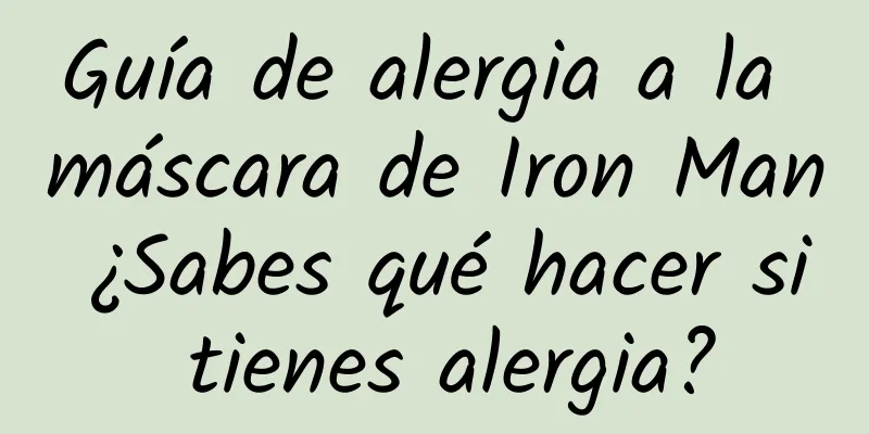 Guía de alergia a la máscara de Iron Man ¿Sabes qué hacer si tienes alergia?