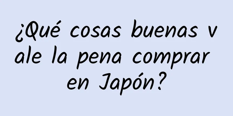 ¿Qué cosas buenas vale la pena comprar en Japón?