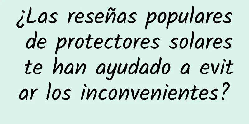 ¿Las reseñas populares de protectores solares te han ayudado a evitar los inconvenientes?