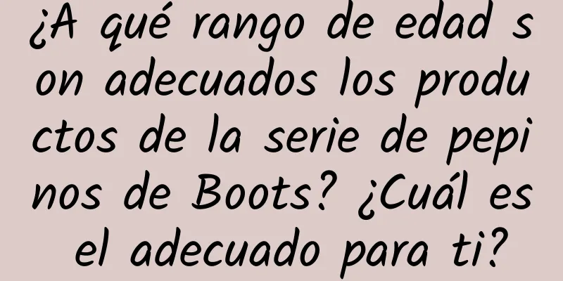 ¿A qué rango de edad son adecuados los productos de la serie de pepinos de Boots? ¿Cuál es el adecuado para ti?