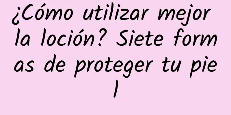 ¿Cómo utilizar mejor la loción? Siete formas de proteger tu piel