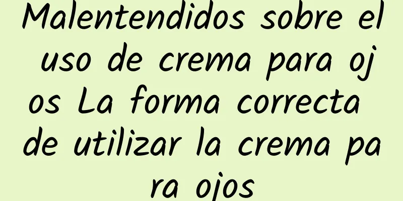 Malentendidos sobre el uso de crema para ojos La forma correcta de utilizar la crema para ojos